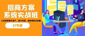 招商·方案系统实战班:让你获取更多客户,更大市场,更持续的出货量(27节)-蚂蚁汇资源分享项目网