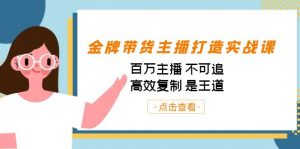 金牌带货主播打造实战课:百万主播 不可追,高效复制 是王道(10节课)-蚂蚁汇资源分享项目网