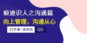 （10275期）痕迹 识人之沟通篇，向上管理，沟通从心（23节课+资料包）-蚂蚁汇资源分享项目网