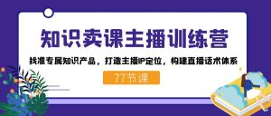 知识卖课主播训练营：找准专属知识产品，打造主播IP定位，构建直播话术体系-蚂蚁汇资源分享项目网