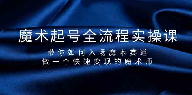 魔术起号全流程实操课,带你如何入场魔术赛道,做一个快速变现的魔术师-蚂蚁汇资源分享项目网