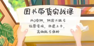 图书带货实战课2.0,从0学做,做图书账号运营变现,快速上手,高效起号涨粉-蚂蚁汇资源分享项目网