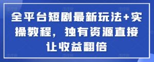 全平台短剧最新玩法+实操教程，独有资源直接让收益翻倍-蚂蚁汇资源分享项目网