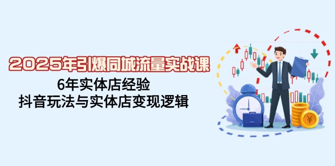 2025年引爆同城流量实战课，6年实体店经验，抖音玩法与实体店变现逻辑-蚂蚁汇资源分享项目网