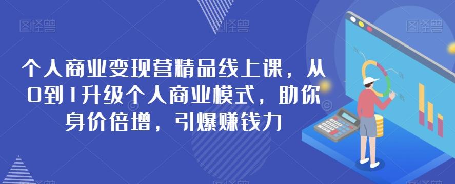 个人商业变现营精品线上课，从0到1升级个人商业模式，助你身价倍增，引爆赚钱力-蚂蚁汇资源分享项目网