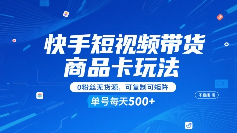 快手短视频带货商品卡玩法，不直播不发视频，0粉丝无货源，可复制可矩阵，单号每天1-5张-蚂蚁汇资源分享项目网