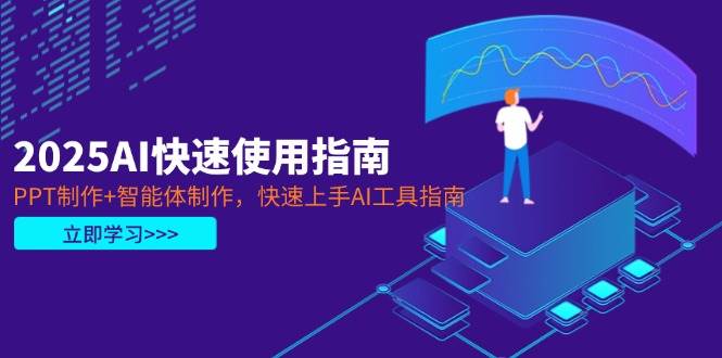 2025AI快速使用指南，PPT制作+智能体制作，快速上手AI工具指南-蚂蚁汇资源分享项目网