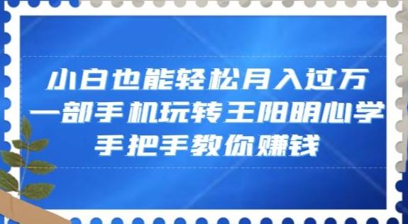 小白也能轻松月入过万，一部手机玩转王阳明心学，手把手教你赚钱【揭秘】-蚂蚁汇资源分享项目网