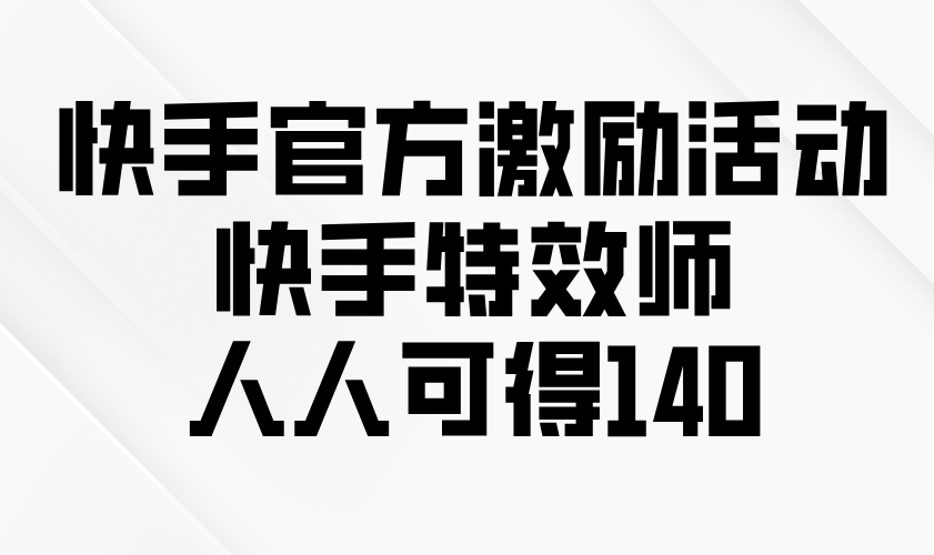 快手官方激励活动-快手特效师，人人可得140-蚂蚁汇资源分享项目网
