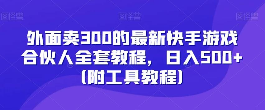 外面卖300的最新快手游戏合伙人全套教程，日入500+（附工具教程）-蚂蚁汇资源分享项目网