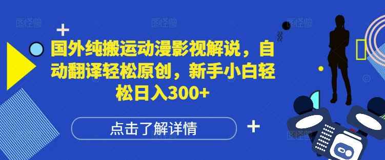 国外纯搬运动漫影视解说，自动翻译轻松原创，新手小白轻松日入300+【揭秘】-蚂蚁汇资源分享项目网
