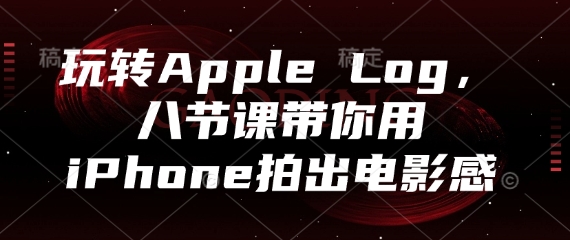 玩转Apple Log，八节课带你用iPhone拍出电影感-蚂蚁汇资源分享项目网