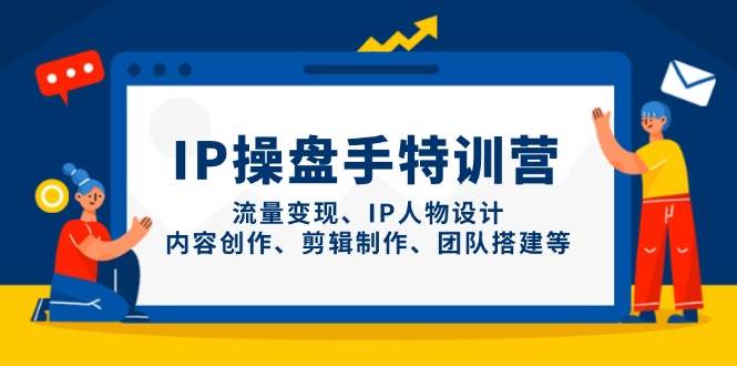 IP流量操盘手线上训练营，流量变现、IP人物设计、内容创作、剪辑、团队搭建等(更新)-蚂蚁汇资源分享项目网