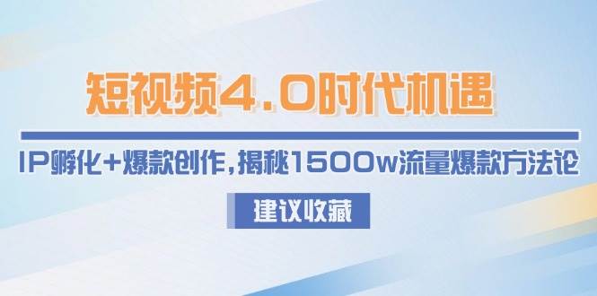 短视频4.0时代机遇：IP孵化+爆款创作，揭秘1500w流量爆款方法论-蚂蚁汇资源分享项目网