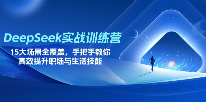 DeepSeek实战训练营，15大场景全覆盖，手把手教你高效提升职场与生活技能-蚂蚁汇资源分享项目网