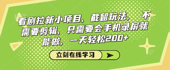 看剧拉新小项目，截留玩法， 不需要剪辑，只需要会手机录屏就能做，一天轻松200+-蚂蚁汇资源分享项目网