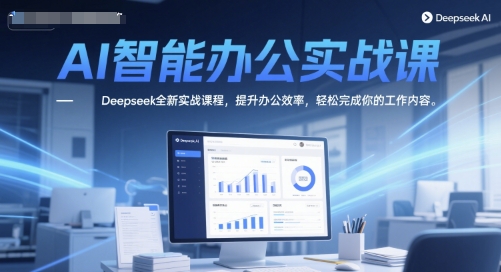 AI智能办公实战课，Deepseek全新实战课程，提升办公效率，轻松完成你的工作内容-蚂蚁汇资源分享项目网