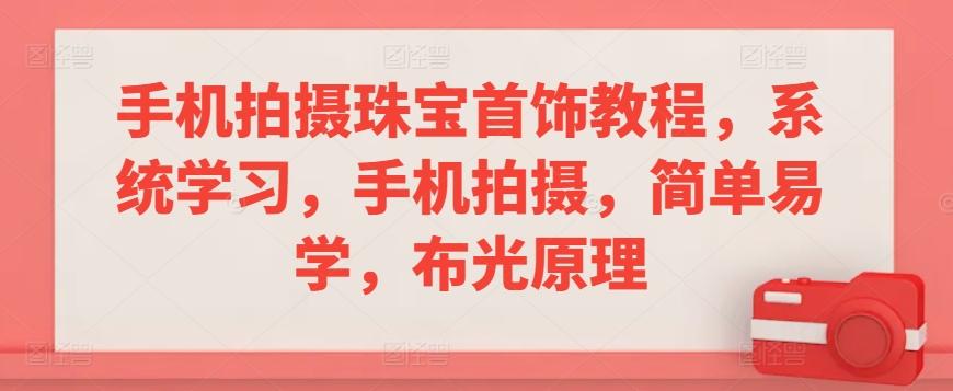 手机拍摄珠宝首饰教程，系统学习，手机拍摄，简单易学，布光原理-蚂蚁汇资源分享项目网
