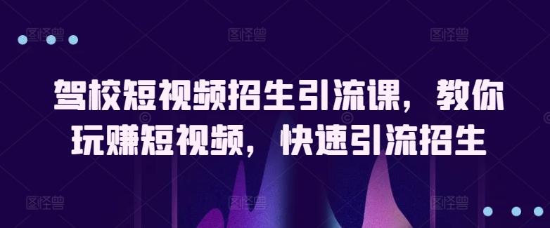 驾校短视频招生引流课，教你玩赚短视频，快速引流招生-蚂蚁汇资源分享项目网