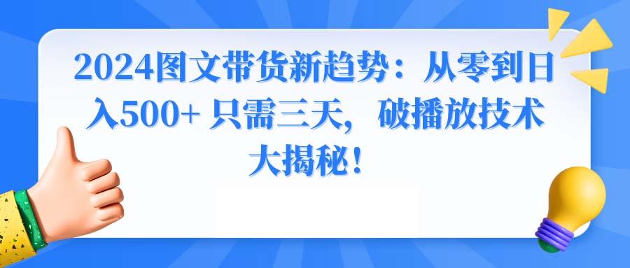 2024图文带货新趋势：从零到日入500+ 只需三天，破播放技术大揭秘！-蚂蚁汇资源分享项目网