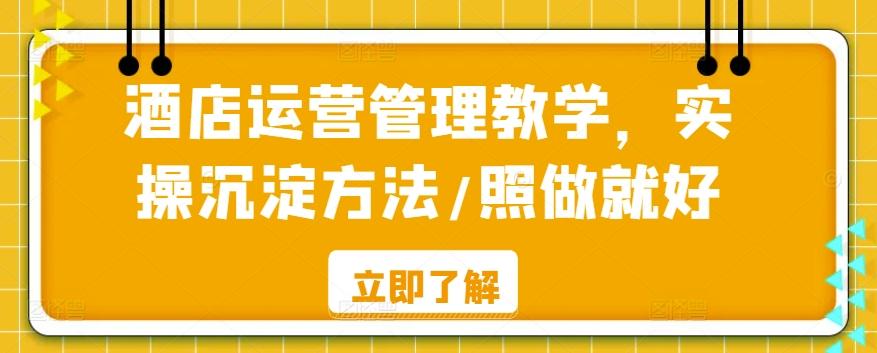 酒店运营管理教学，实操沉淀方法/照做就好-蚂蚁汇资源分享项目网