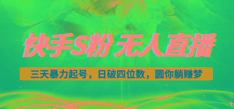快手S粉无人直播教程，零粉三天暴力起号，日破四位数，小白可入-蚂蚁汇资源分享项目网