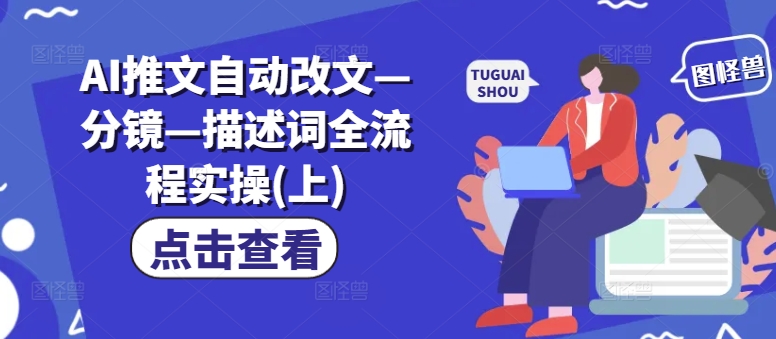 AI推文自动改文—分镜—描述词全流程实操(上)-蚂蚁汇资源分享项目网