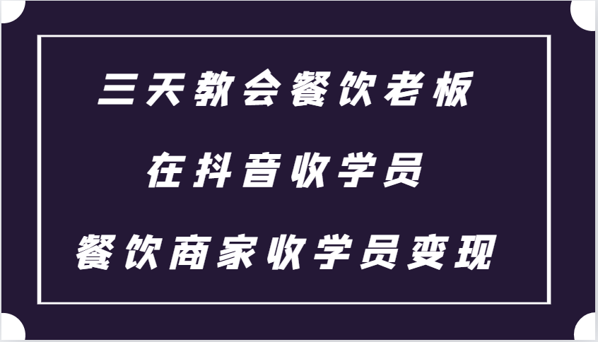 三天教会餐饮老板在抖音收学员 ，餐饮商家收学员变现课程-蚂蚁汇资源分享项目网
