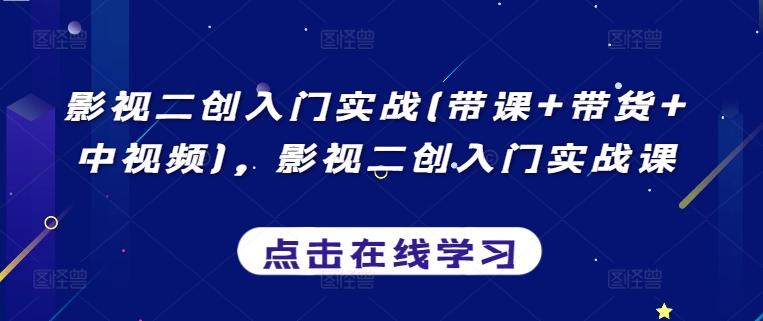 影视二创入门实战(带课+带货+中视频)，影视二创入门实战课-蚂蚁汇资源分享项目网