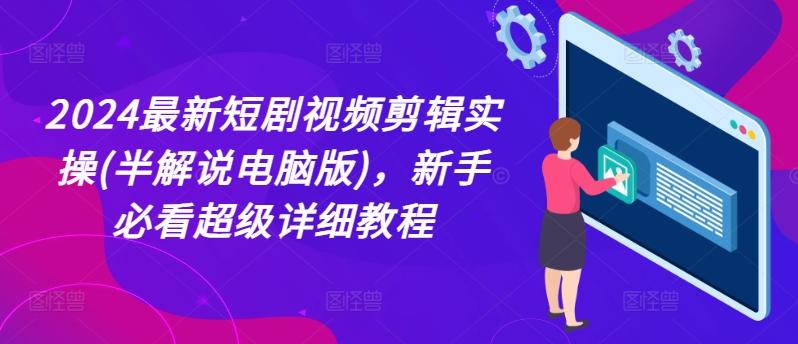 2024最新短剧视频剪辑实操(半解说电脑版)，新手必看超级详细教程-蚂蚁汇资源分享项目网