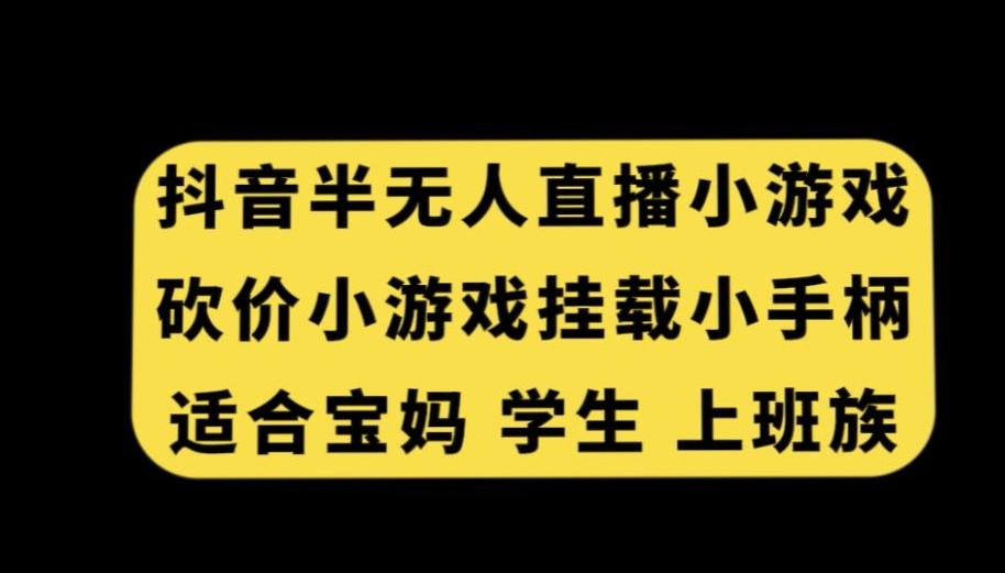 抖音半无人直播砍价小游戏，挂载游戏小手柄，适合宝妈学生上班族【揭秘】-蚂蚁汇资源分享项目网