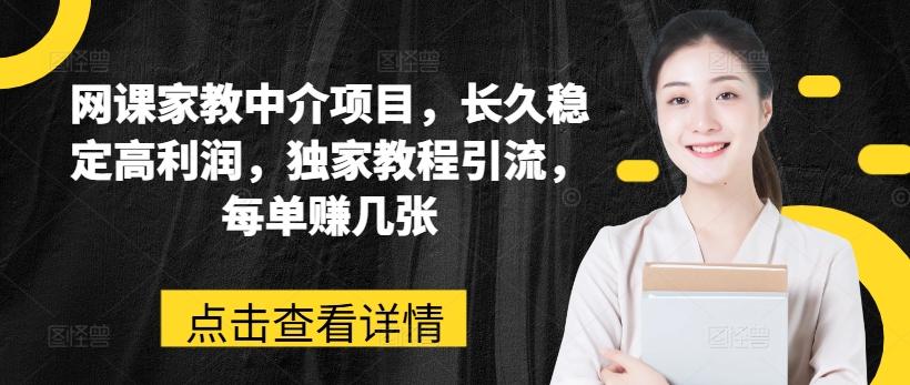 网课家教中介项目，长久稳定高利润，独家教程引流，每单赚几张-蚂蚁汇资源分享项目网