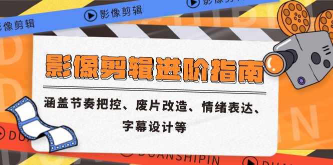 影像剪辑进阶指南，涵盖节奏把控、废片改造、情绪表达、字幕设计等-蚂蚁汇资源分享项目网