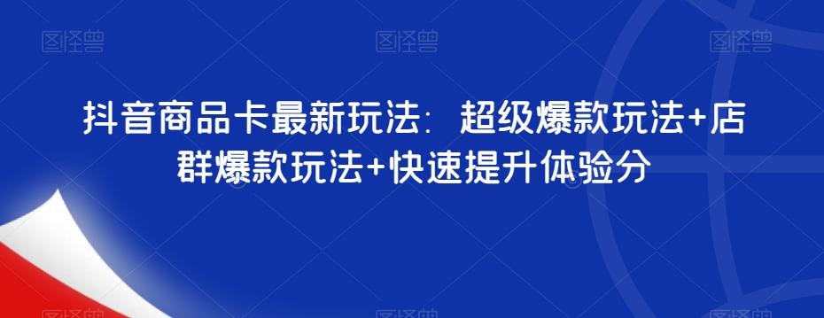 抖音商品卡最新玩法：超级爆款玩法+店群爆款玩法+快速提升体验分-蚂蚁汇资源分享项目网