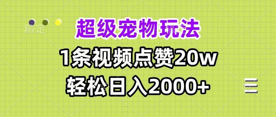 超级宠物视频玩法，1条视频点赞20w，轻松日入2000+-蚂蚁汇资源分享项目网