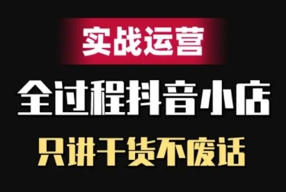 抖音小店精细化实战运营，只讲干货不废话-蚂蚁汇资源分享项目网