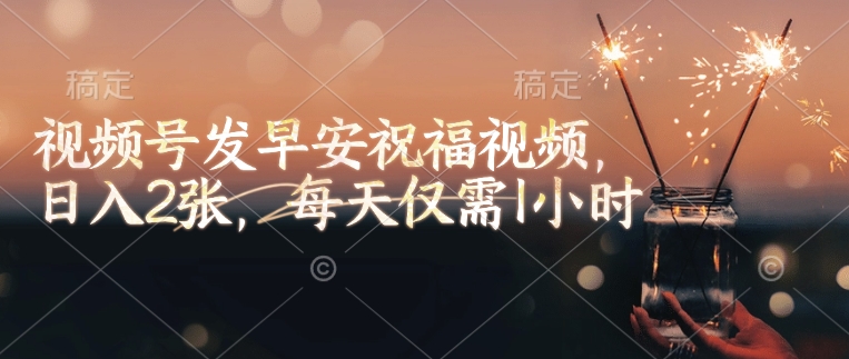 视频号发早安祝福视频，日入2张，每天仅需1小时-蚂蚁汇资源分享项目网