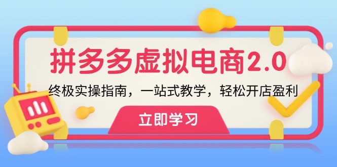 拼多多 虚拟项目-2.0：终极实操指南，一站式教学，轻松开店盈利-蚂蚁汇资源分享项目网