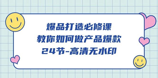(9739期)爆品 打造必修课，教你如何-做产品爆款(24节-高清无水印)-蚂蚁汇资源分享项目网