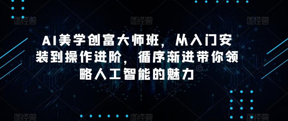 AI美学创富大师班，从入门安装到操作进阶，循序渐进带你领略人工智能的魅力-蚂蚁汇资源分享项目网