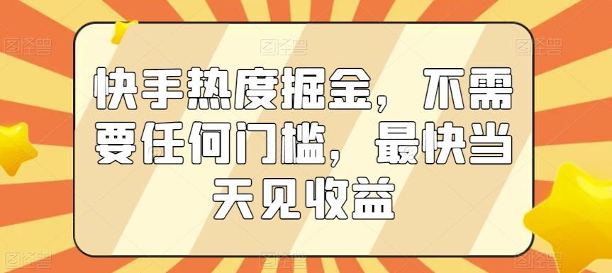 快手热度掘金，不需要任何门槛，最快当天见收益【揭秘】-蚂蚁汇资源分享项目网