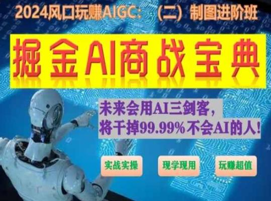 掘金AI商战宝典进阶班：如何用AI绘画设计(实战实操 现学现用 玩赚超值)-蚂蚁汇资源分享项目网