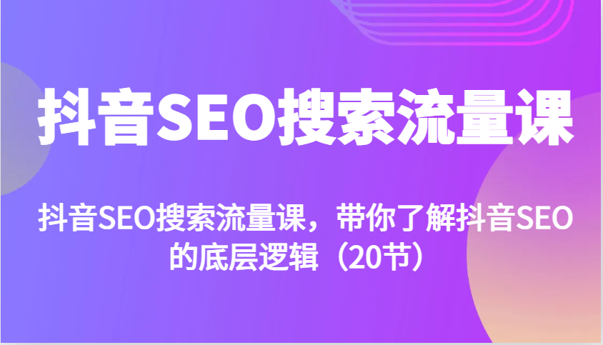 抖音SEO搜索流量课，带你了解抖音SEO的底层逻辑(20节)-蚂蚁汇资源分享项目网