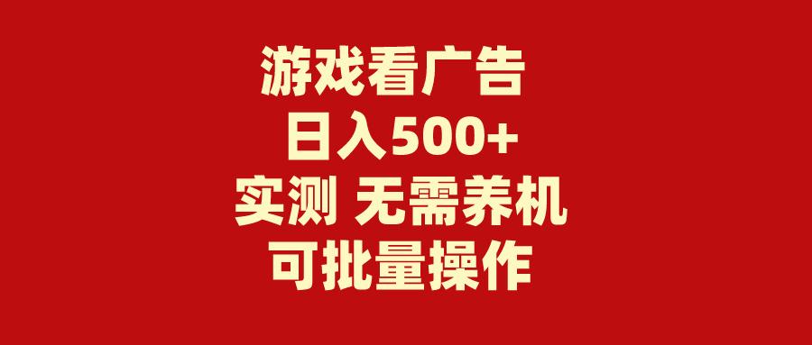 (9904期)游戏看广告 无需养机 操作简单 没有成本 日入500+-蚂蚁汇资源分享项目网