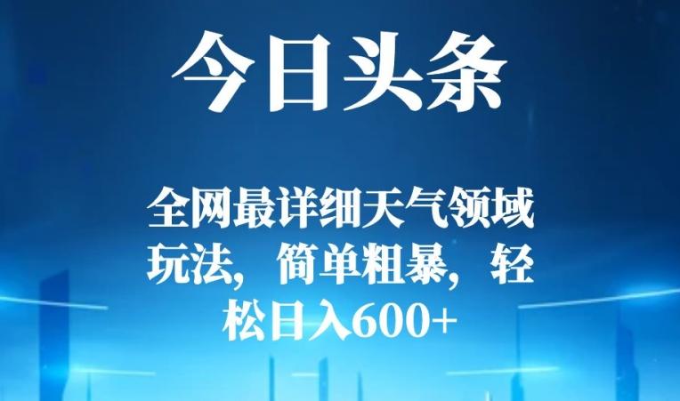 今日头条全网最详细天气领域玩法，简单粗暴，轻松日入600+-蚂蚁汇资源分享项目网