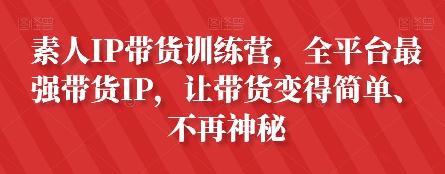素人IP带货训练营，全平台最强带货IP，让带货变得简单、不再神秘-蚂蚁汇资源分享项目网