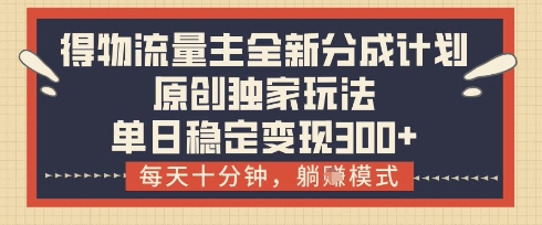 得物流量主全新分成计划模式，原创独家玩法，每天十分钟，躺挣模式，单日稳定变现3张+【揭秘】-蚂蚁汇资源分享项目网