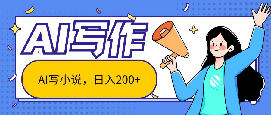 AI智能一键写小说，日入200+，不限制人群新手小白均可操作-蚂蚁汇资源分享项目网