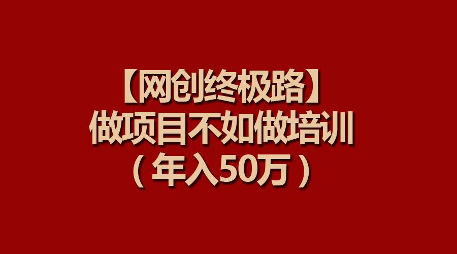 (9550期)【网创终极路】做项目不如做项目培训，年入50万-蚂蚁汇资源分享项目网