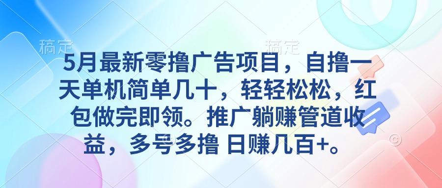 5月最新零撸广告项目，自撸一天单机几十，推广躺赚管道收益，日入几百+-蚂蚁汇资源分享项目网